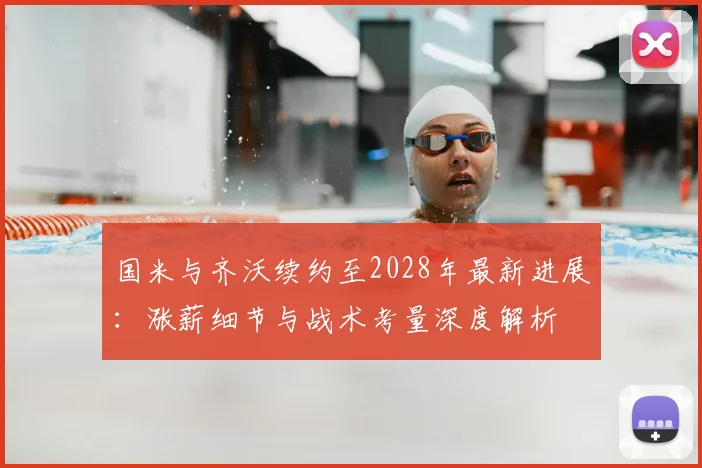 国米与齐沃续约至2028年最新进展:涨薪细节与战术考量深度解析