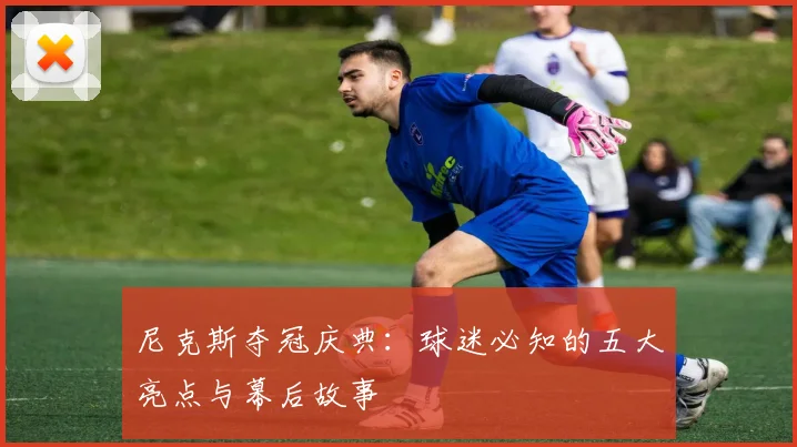 尼克斯夺冠庆典:球迷必知的五大亮点与幕后故事