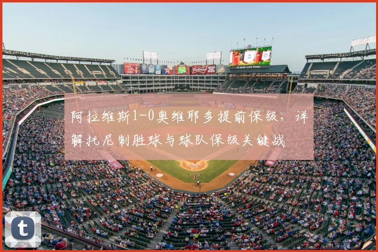 阿拉维斯1-0奥维耶多提前保级，详解托尼制胜球与球队保级关键战