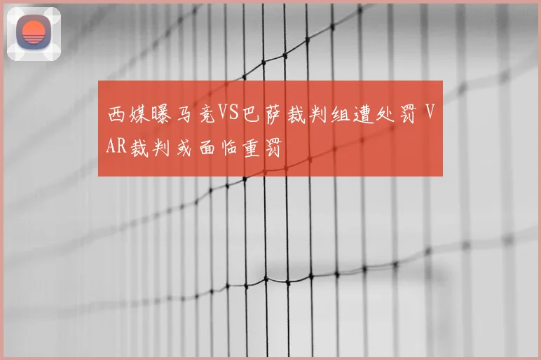 西媒曝马竞VS巴萨裁判组遭处罚 VAR裁判或面临重罚