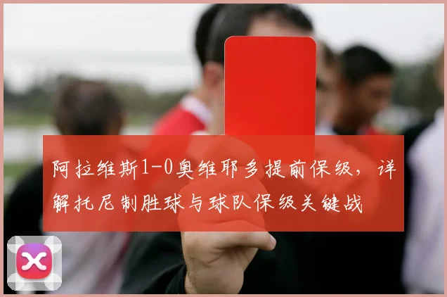 阿拉维斯1-0奥维耶多提前保级，详解托尼制胜球与球队保级关键战
